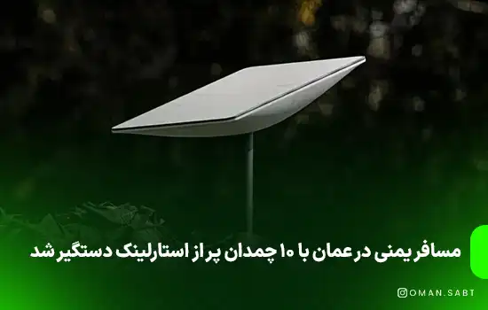 مسافر یمنی در عمان با 10 چمدان پر از استارلینک دستگیر شد