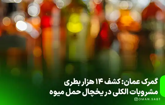 گمرک عمان از کشف 14 هزار بطری مشروبات الکلی در یخچال حمل میوه خبر داد