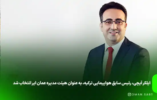 ایلکر آیچی، رئیس سابق هواپیمایی ترکیه، به عنوان هیئت مدیره عمان ایر انتخاب شد