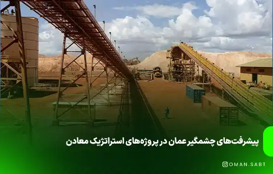 پیشرفت‌های چشمگیر عمان در پروژه‌های استراتژیک معادن