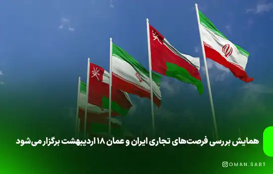همایش بررسی فرصت‌های تجاری ایران و عمان ۱۸ اردیبهشت برگزار می‌شود